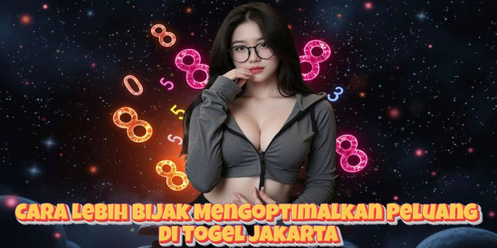 Cara Lebih Bijak Mengoptimalkan Peluang di Togel Jakarta