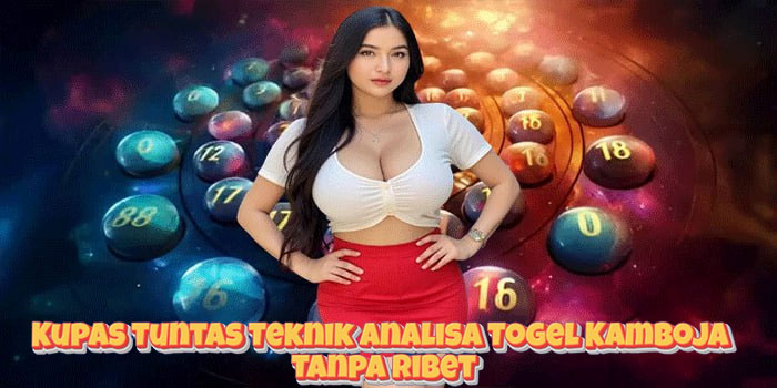Kupas Tuntas Teknik Analisa Togel Kamboja Tanpa Ribet