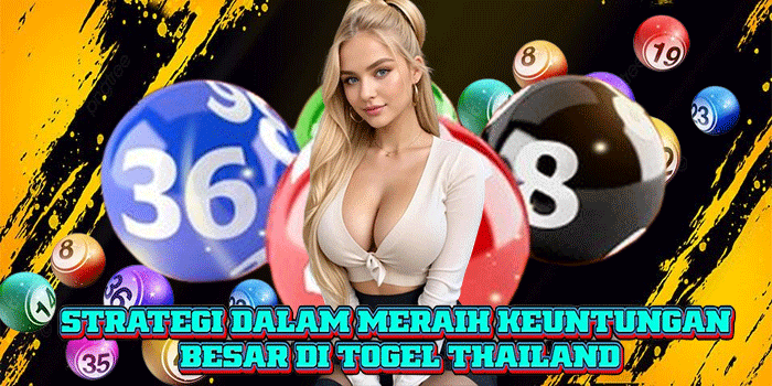Strategi Dalam Meraih Keuntungan Besar di Togel Thailand